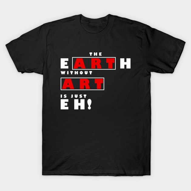 The Earth Without Art Is Just Eh T-Shirt by MFK_Clothes